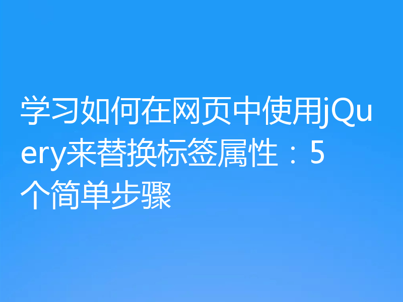 学习如何在网页中使用jQuery来替换标签属性:5个简单步骤