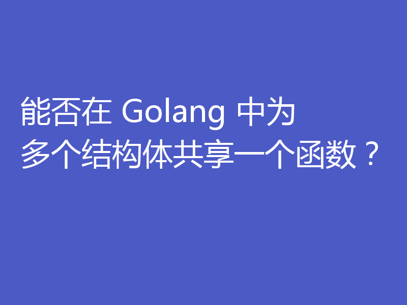 能否在 Golang 中为多个结构体共享一个函数?