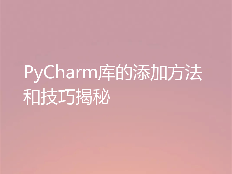 PyCharm库的添加方法和技巧揭秘