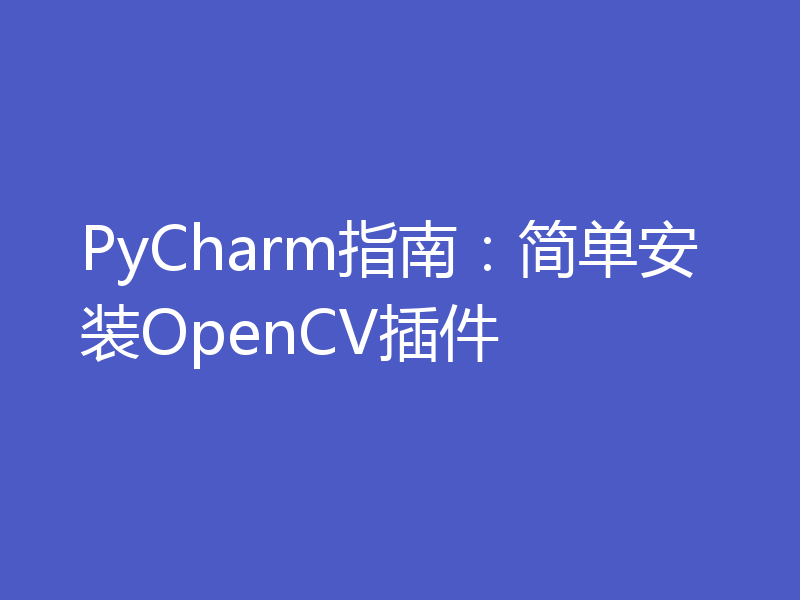 PyCharm指南:简单安装OpenCV插件