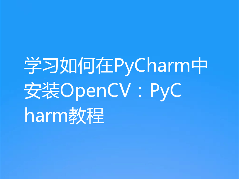 学习如何在PyCharm中安装OpenCV:PyCharm教程