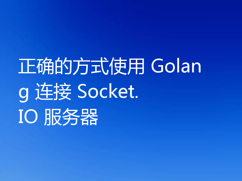 正确的方式使用 Golang 连接 Socket.IO 服务器