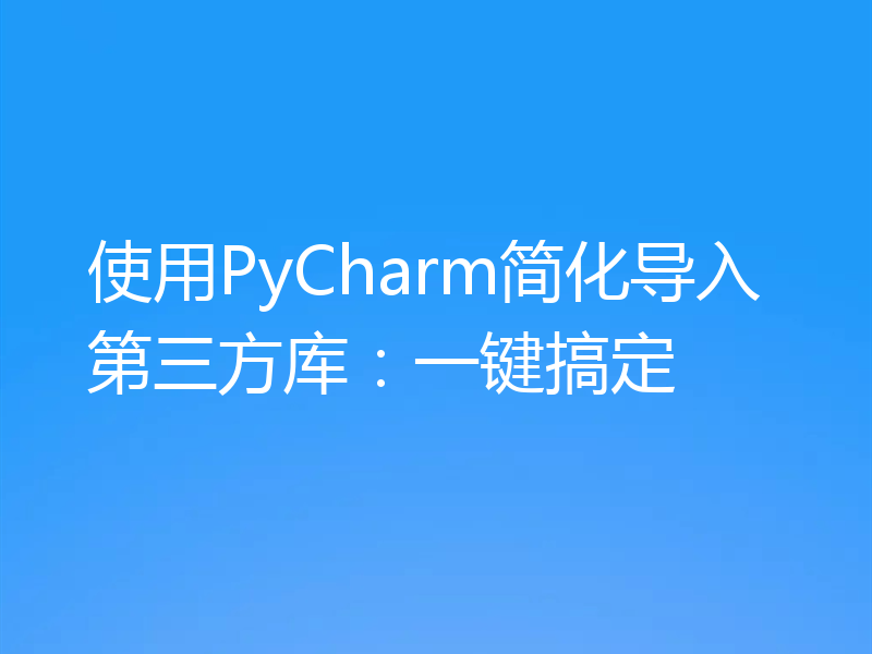 使用PyCharm简化导入第三方库:一键搞定