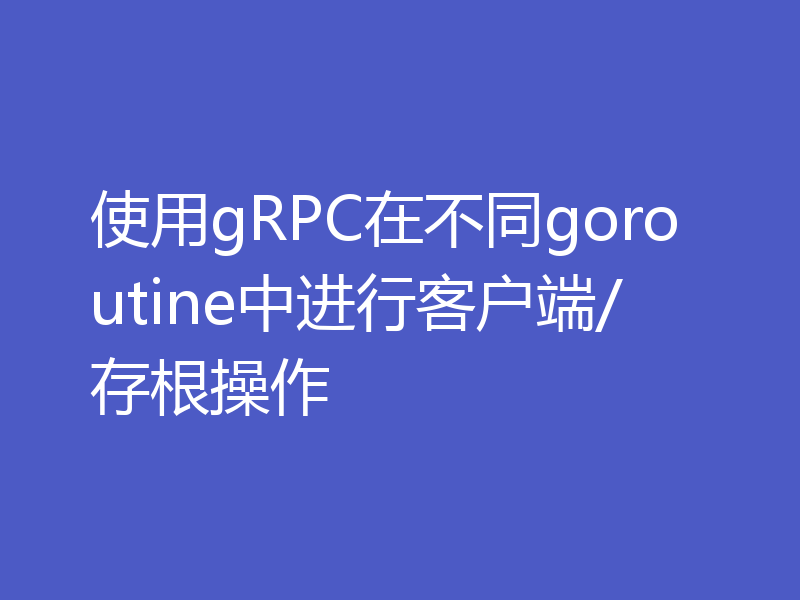 使用gRPC在不同goroutine中进行客户端/存根操作