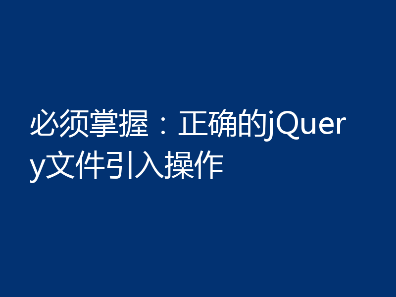 必须掌握:正确的jQuery文件引入操作