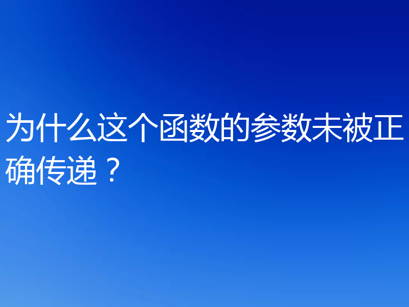 为什么这个函数的参数未被正确传递?