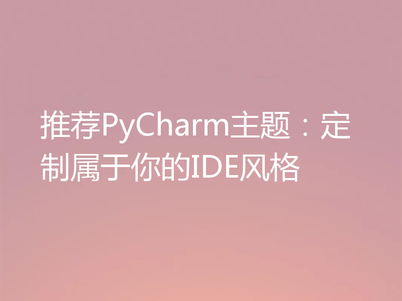 推荐PyCharm主题:定制属于你的IDE风格