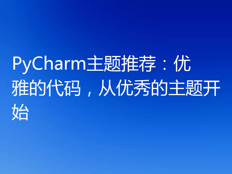 PyCharm主题推荐:优雅的代码,从优秀的主题开始