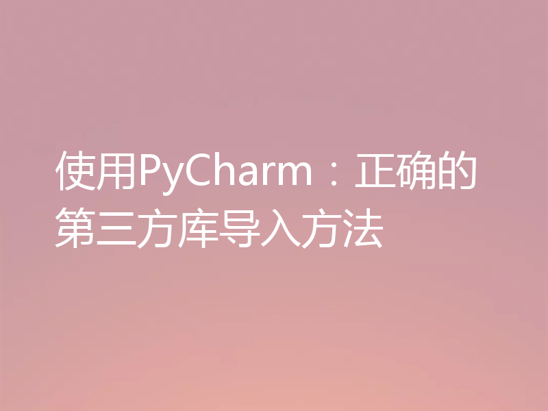 使用PyCharm:正确的第三方库导入方法