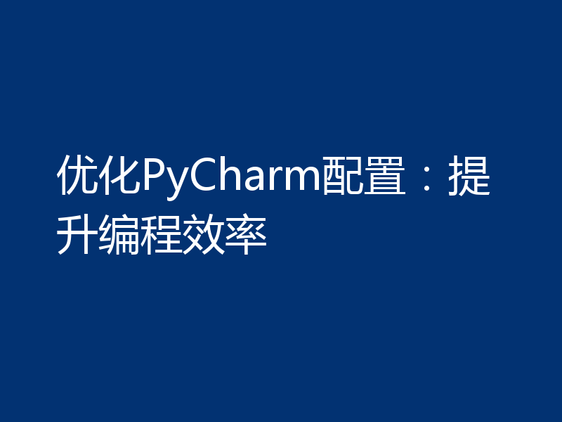 优化PyCharm配置:提升编程效率