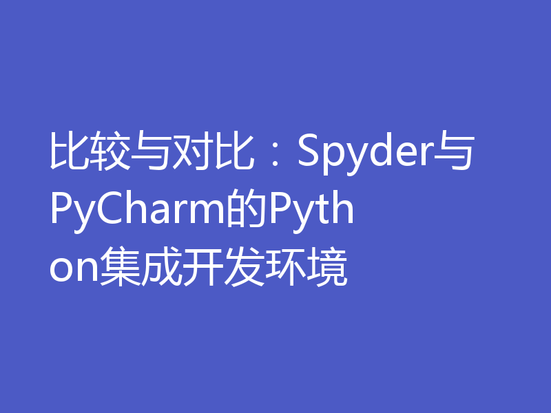 比较与对比：Spyder与PyCharm的Python集成开发环境