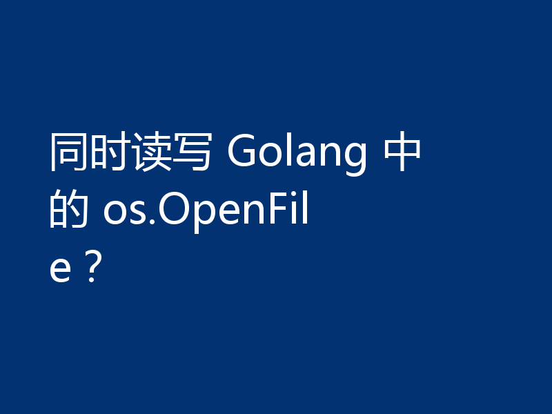 同时读写 Golang 中的 os.OpenFile?