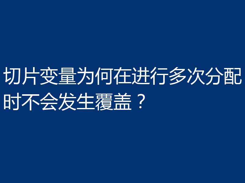 切片变量为何在进行多次分配时不会发生覆盖?