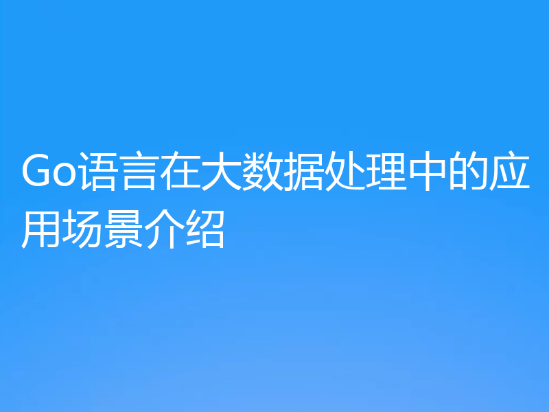 Go语言在大数据处理中的应用场景介绍