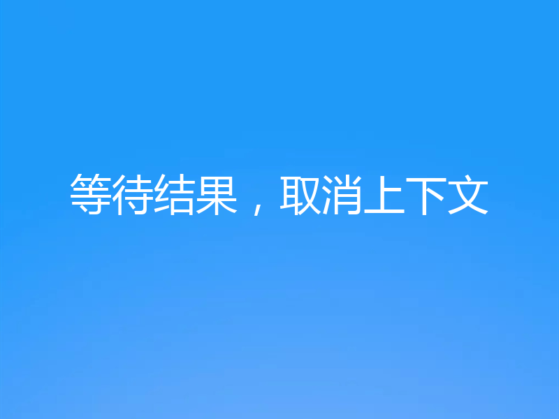 等待结果,取消上下文