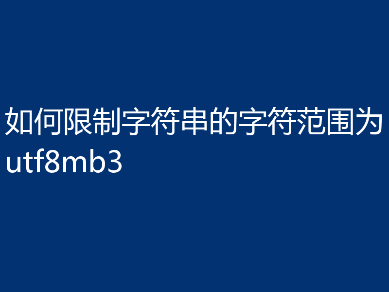 如何限制字符串的字符范围为utf8mb3
