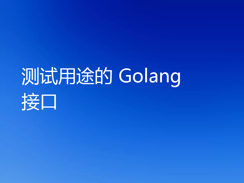 测试用途的 Golang 接口