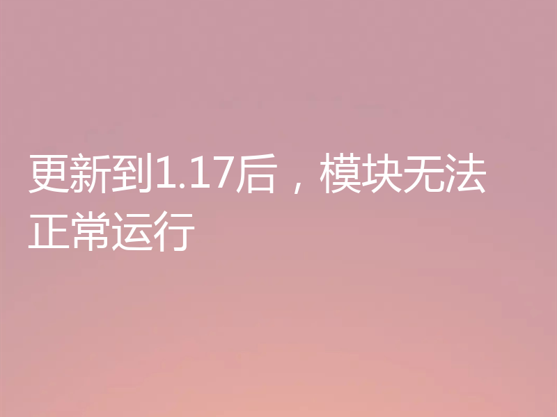 更新到1.17后,模块无法正常运行