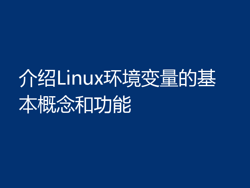 介绍Linux环境变量的基本概念和功能