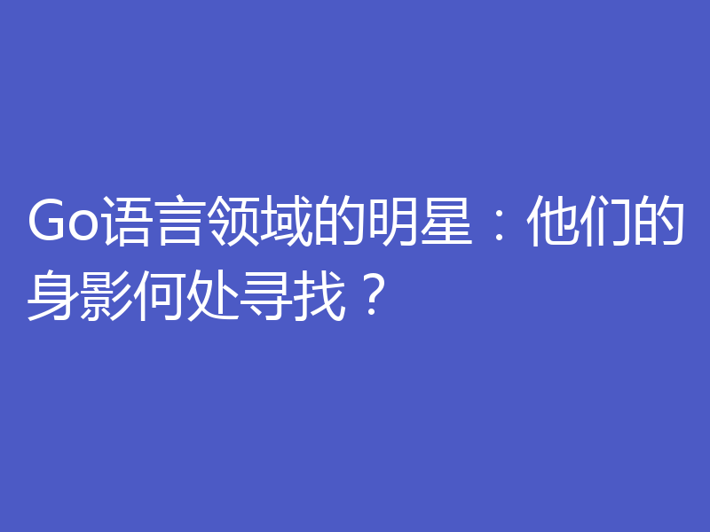 Go语言领域的明星:他们的身影何处寻找?