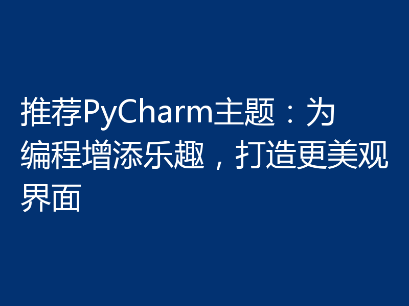 推荐PyCharm主题:为编程增添乐趣,打造更美观界面
