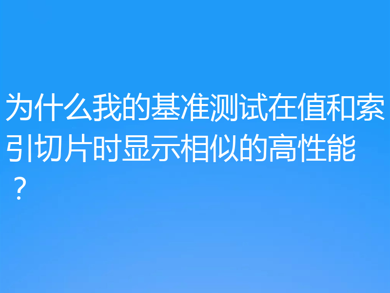 为什么我的基准测试在值和索引切片时显示相似的高性能?