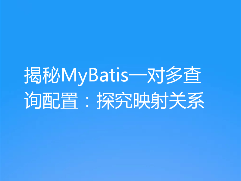 揭秘MyBatis一对多查询配置:探究映射关系