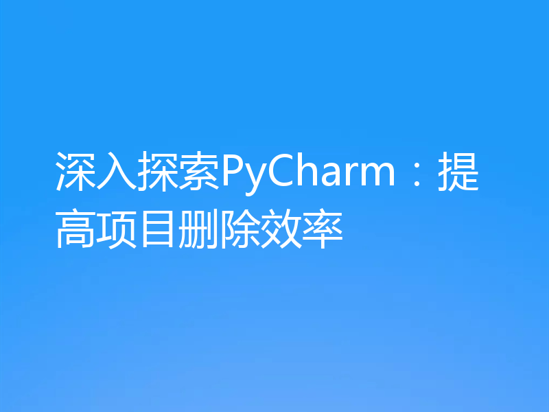 深入探索PyCharm:提高项目删除效率