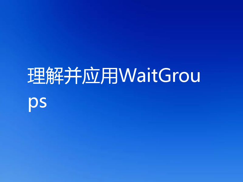 理解并应用WaitGroups