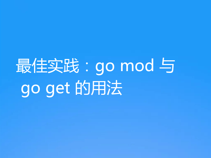 最佳实践:go mod 与 go get 的用法