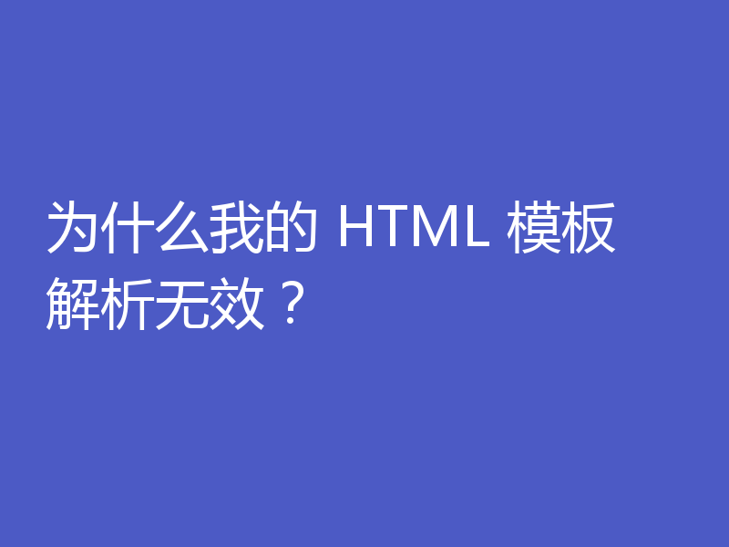为什么我的 HTML 模板解析无效？