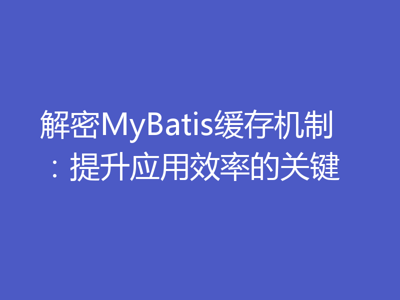 解密MyBatis缓存机制:提升应用效率的关键