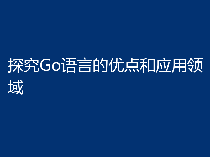 探究Go语言的优点和应用领域