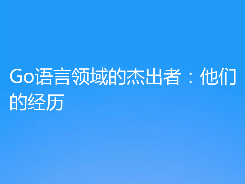 Go语言领域的杰出者:他们的经历