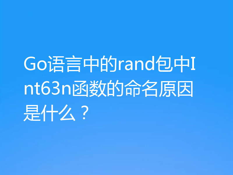 Go语言中的rand包中Int63n函数的命名原因是什么?