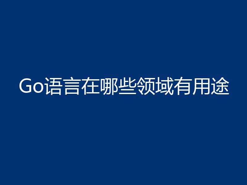 Go语言在哪些领域有用途