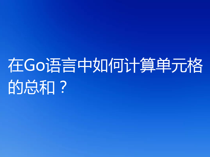 在Go语言中如何计算单元格的总和?