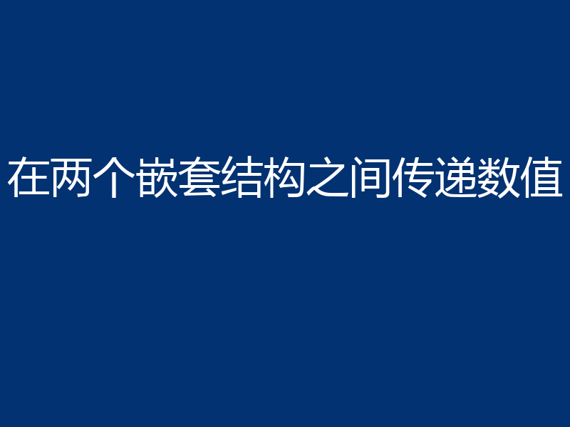 在两个嵌套结构之间传递数值