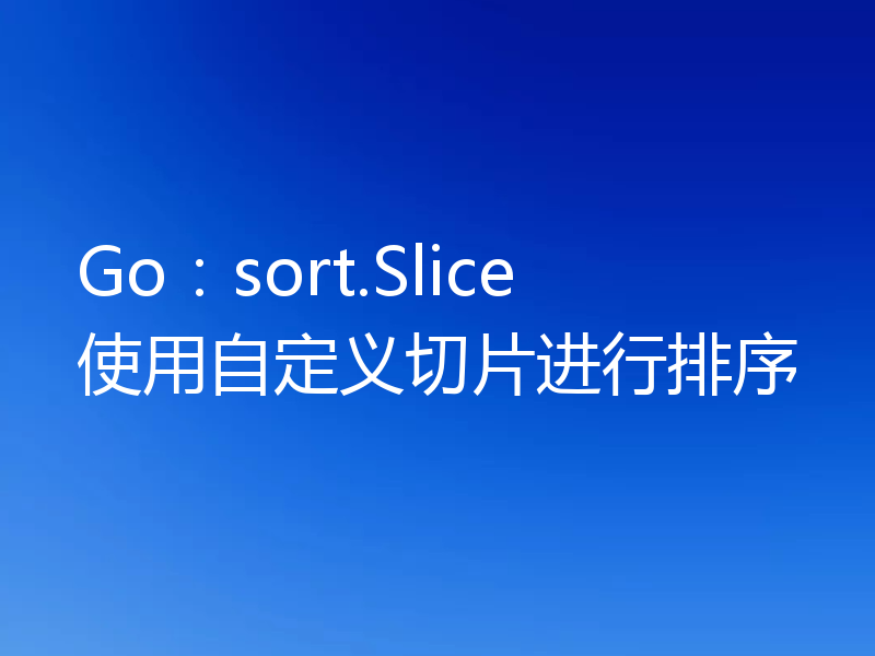 Go:sort.Slice使用自定义切片进行排序