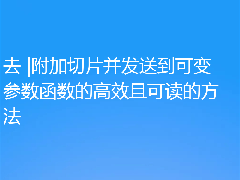 去 |附加切片并发送到可变参数函数的高效且可读的方法