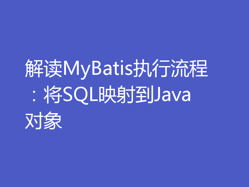 解读MyBatis执行流程:将SQL映射到Java对象