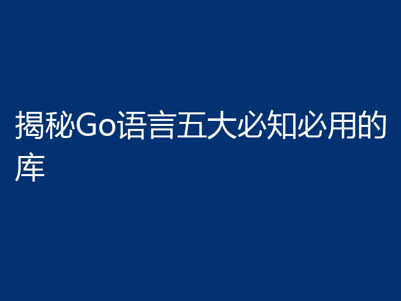 揭秘Go语言五大必知必用的库