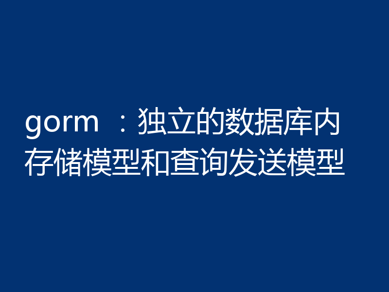 gorm :独立的数据库内存储模型和查询发送模型