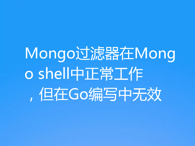 Mongo过滤器在Mongo shell中正常工作,但在Go编写中无效