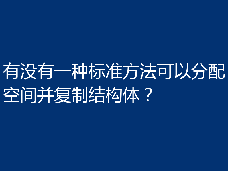 有没有一种标准方法可以分配空间并复制结构体?