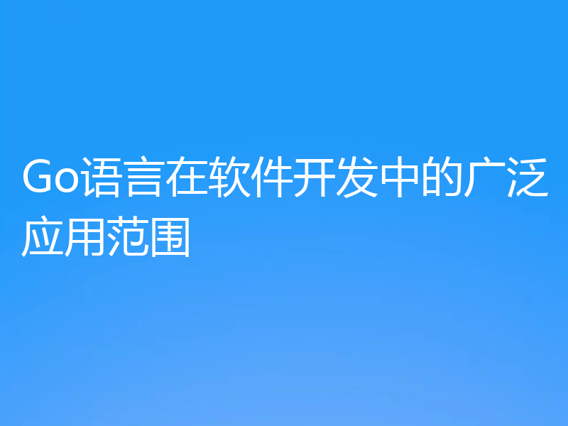 Go语言在软件开发中的广泛应用范围
