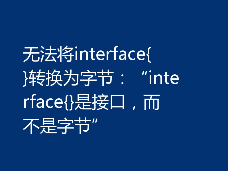 无法将interface{}转换为字节:“interface{}是接口,而不是字节”