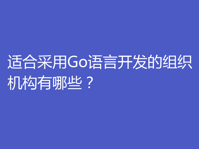 适合采用Go语言开发的组织机构有哪些?