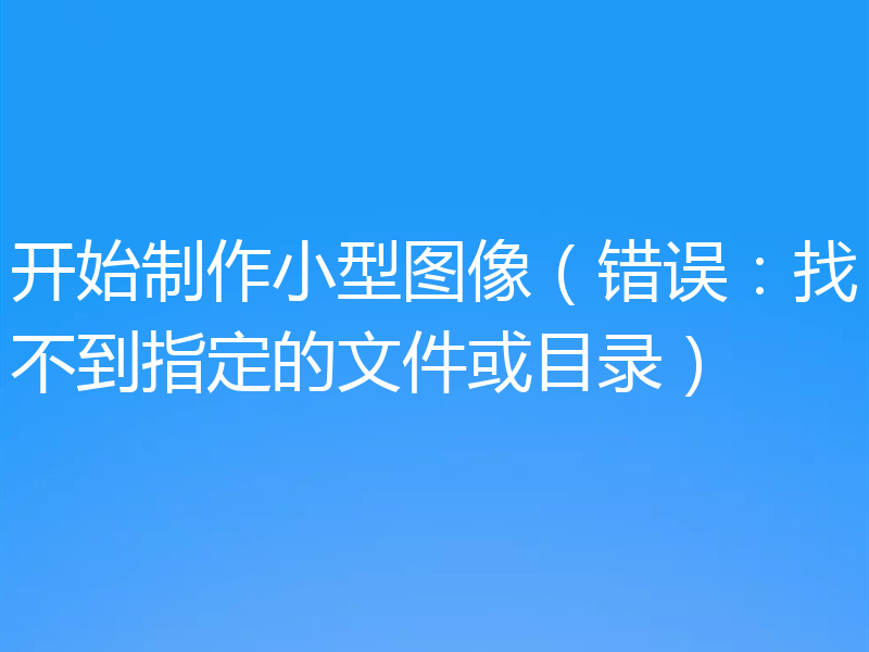 开始制作小型图像(错误:找不到指定的文件或目录)