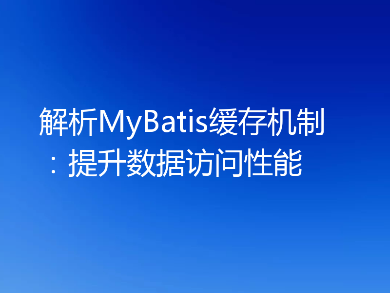解析MyBatis缓存机制:提升数据访问性能